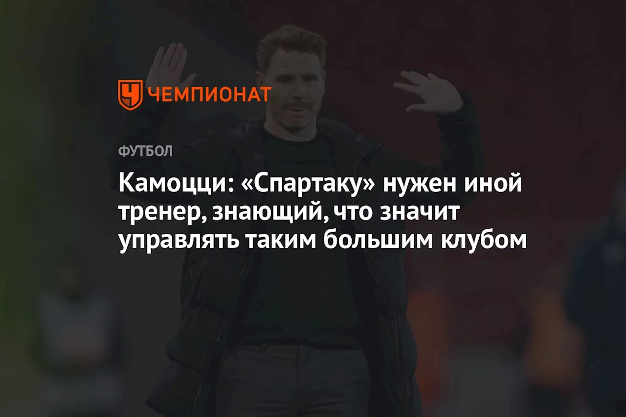 Камоцци: «Спартаку» нужен иной тренер, знающий, что значит управлять таким большим клубом