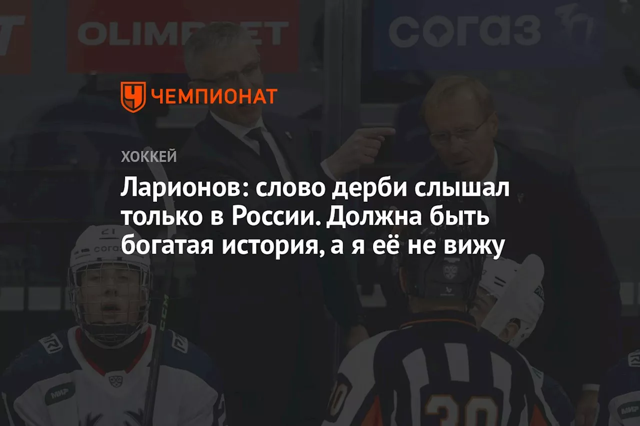 Ларионов: слово «дерби» слышал только в России. Должна быть богатая история, я её не вижу