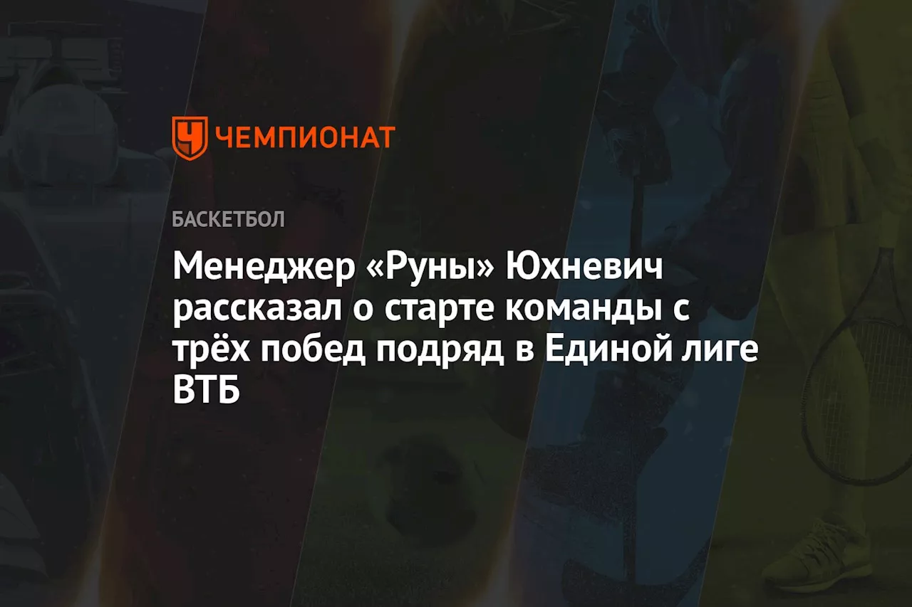 Менеджер «Руны» Юхневич рассказал о старте команды с трёх побед подряд в Единой лиге ВТБ