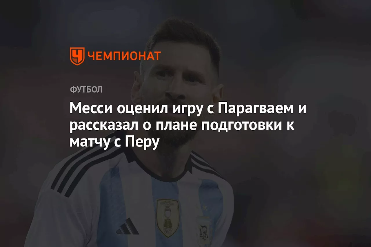 Месси оценил игру с Парагваем и рассказал о плане подготовки к матчу с Перу