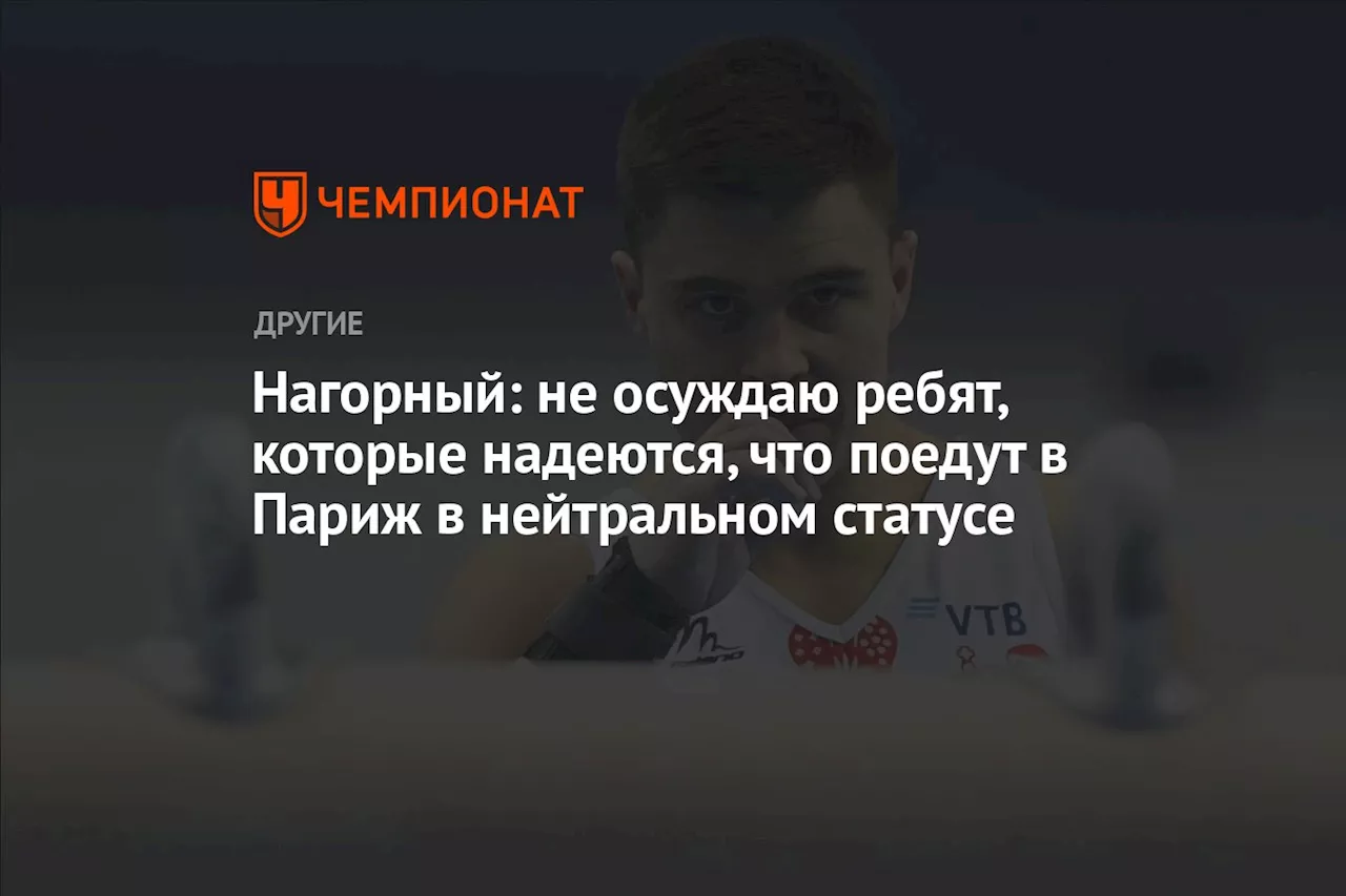 Нагорный: не осуждаю ребят, которые надеются, что поедут в Париж в нейтральном статусе