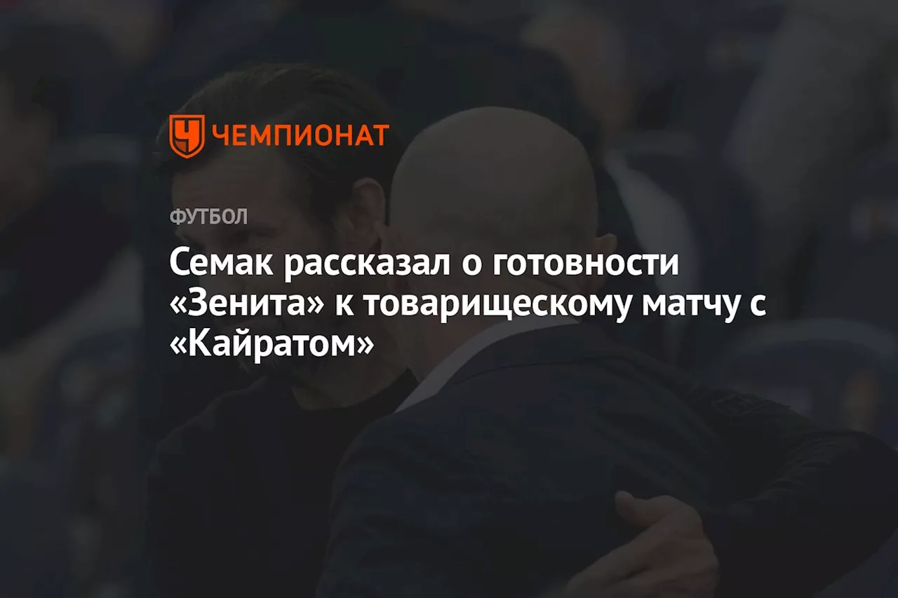 Семак рассказал о готовности «Зенита» к товарищескому матчу с «Кайратом»