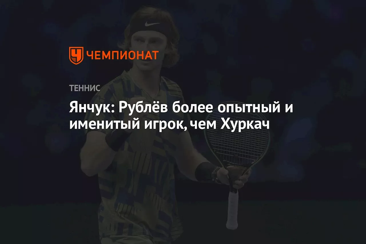 Янчук: Рублёв более опытный и именитый игрок, чем Хуркач