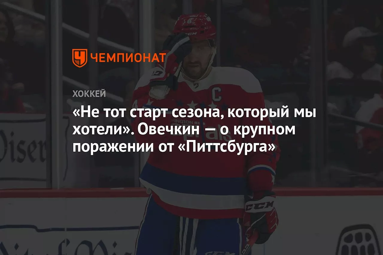 «Не тот старт сезона, который мы хотели». Овечкин — о крупном поражении от «Питтсбурга»