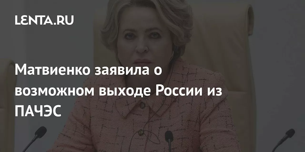 Матвиенко заявила о возможном выходе России из ПАЧЭС