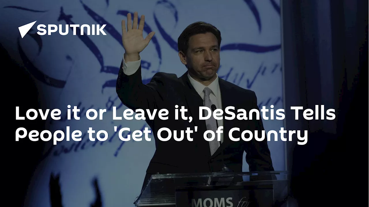 Love it or Leave it, DeSantis Tells People to 'Get Out' of Country