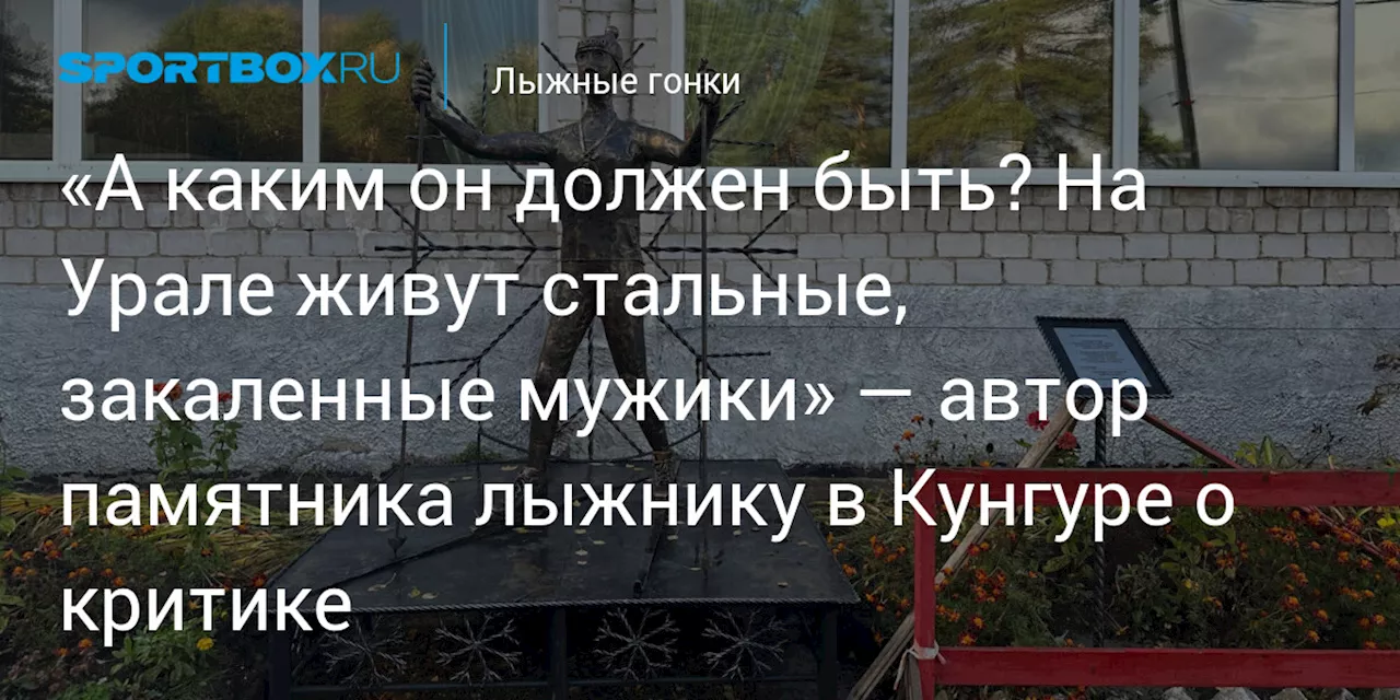 «А каким он должен быть? На Урале живут стальные, закаленные мужики» — автор памятника лыжнику в Кунгуре о критике