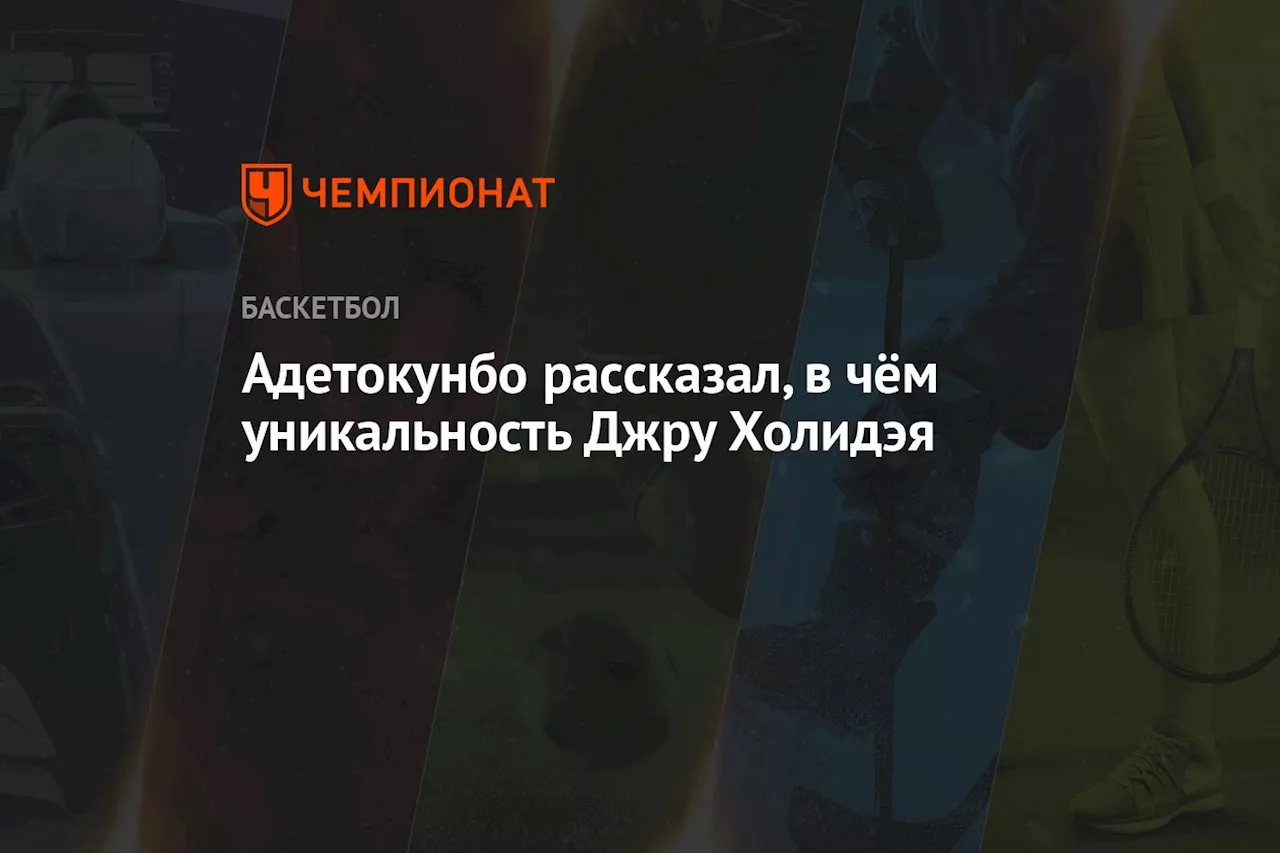 Адетокунбо рассказал, в чём уникальность Джру Холидэя