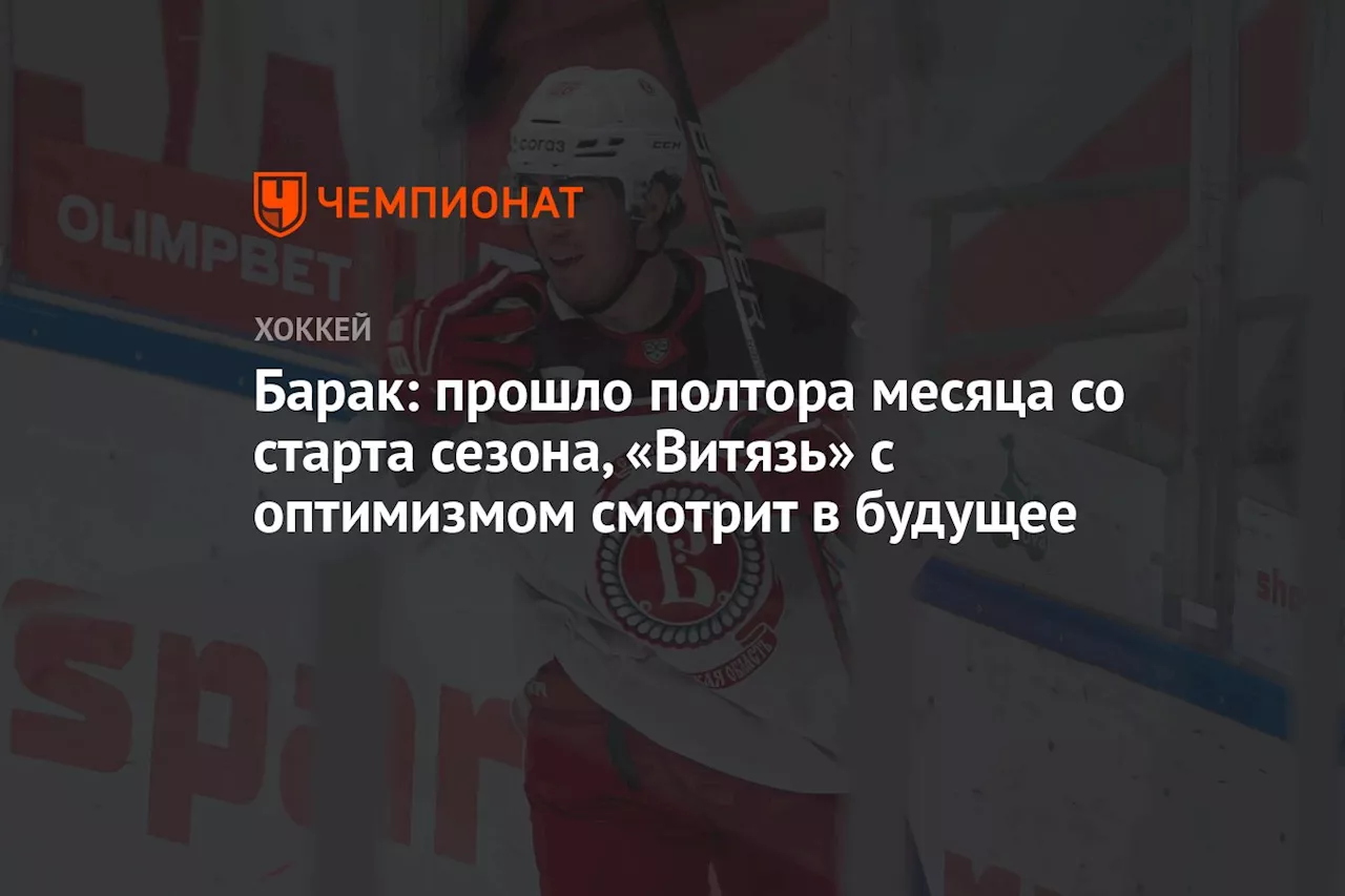 Барак: прошло полтора месяца со старта сезона, «Витязь» с оптимизмом смотрит в будущее