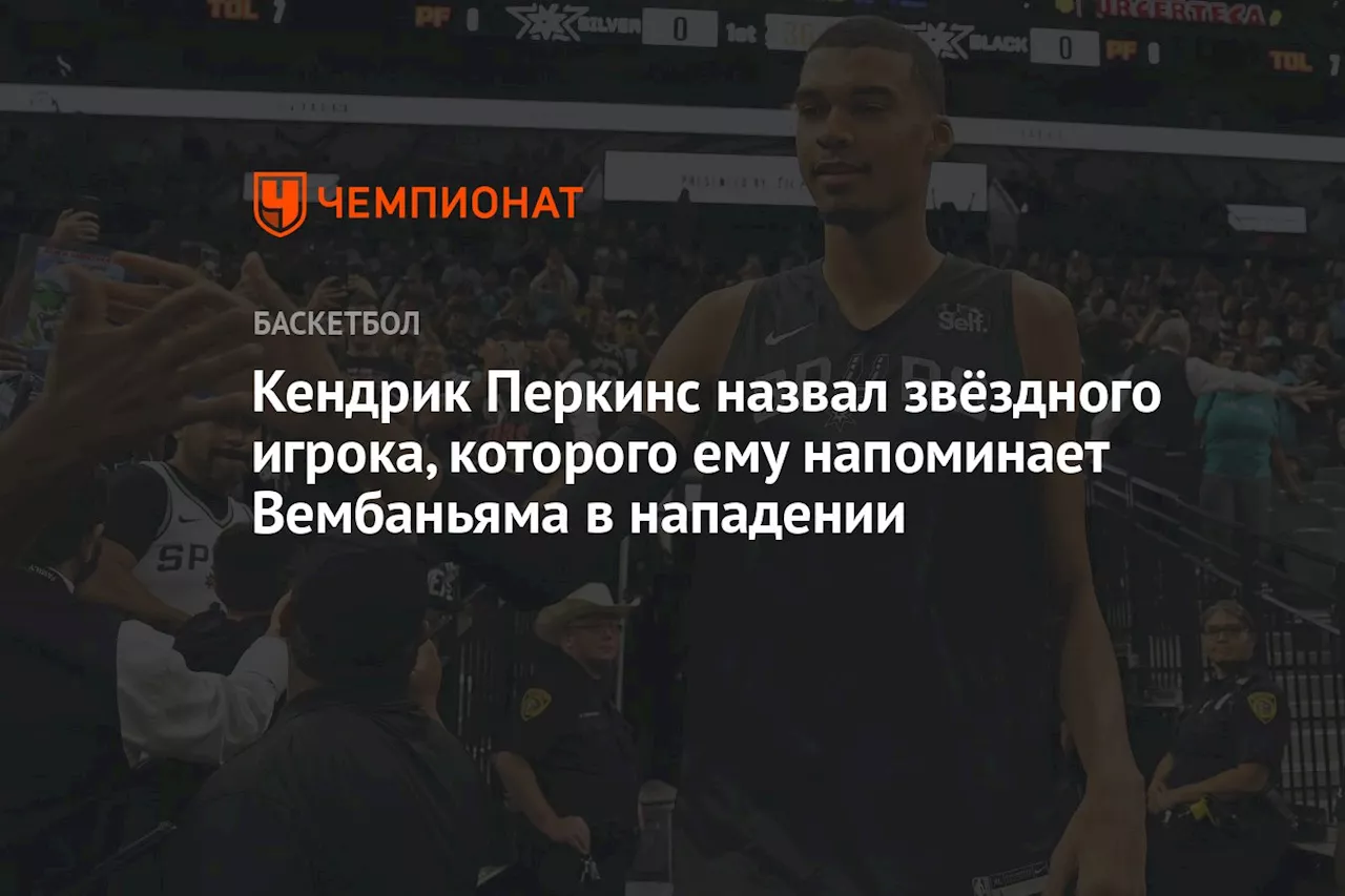 Кендрик Перкинс назвал звёздного игрока, которого ему напоминает Вембаньяма в нападении