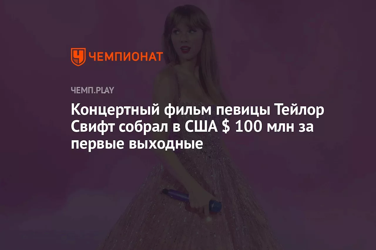Концертный фильм певицы Тейлор Свифт собрал в США $ 100 млн за первые выходные