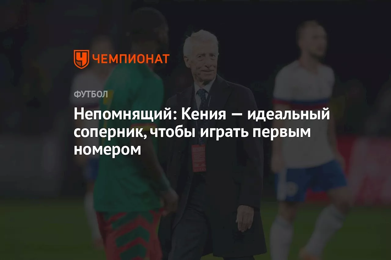 Непомнящий: Кения — идеальный соперник, чтобы играть первым номером