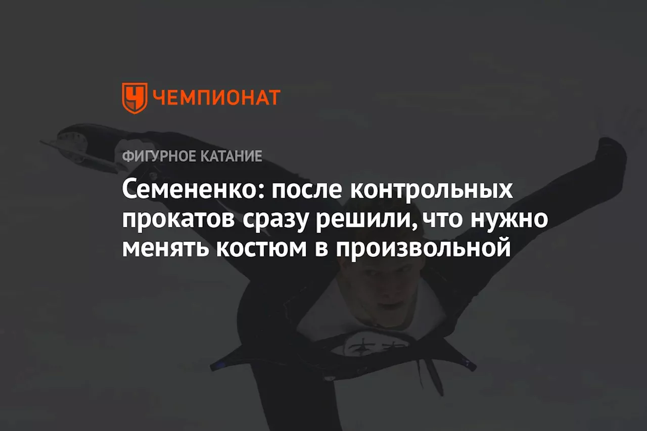 Семененко: после контрольных прокатов сразу решили, что нужно менять костюм в произвольной