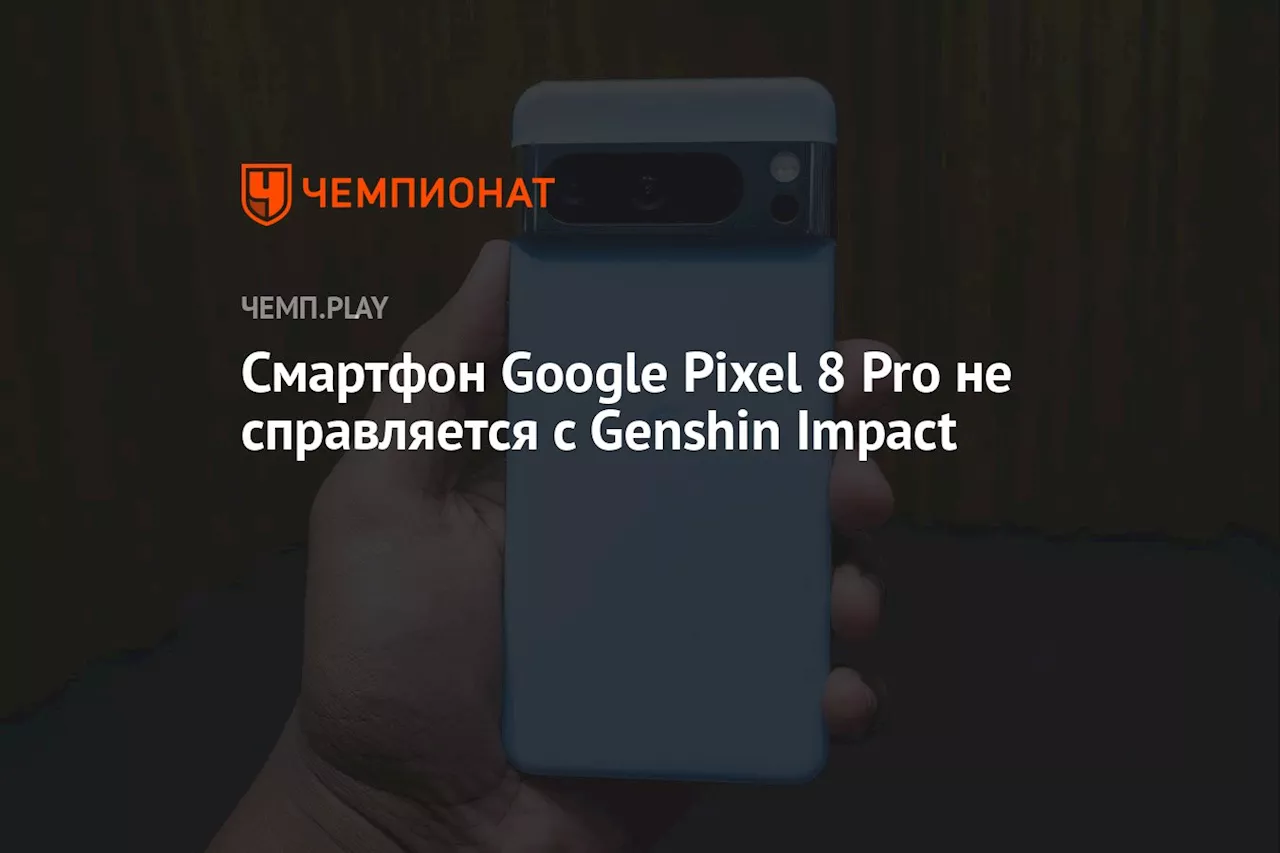 Смартфон Google Pixel 8 Pro не справляется с Genshin Impact