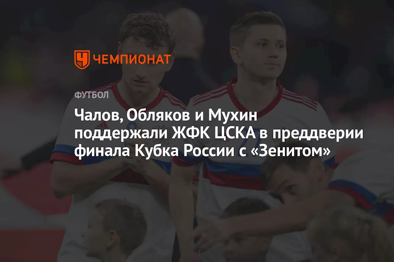 Чалов, Обляков и Мухин поддержали ЖФК ЦСКА в преддверии финала Кубка России с «Зенитом»