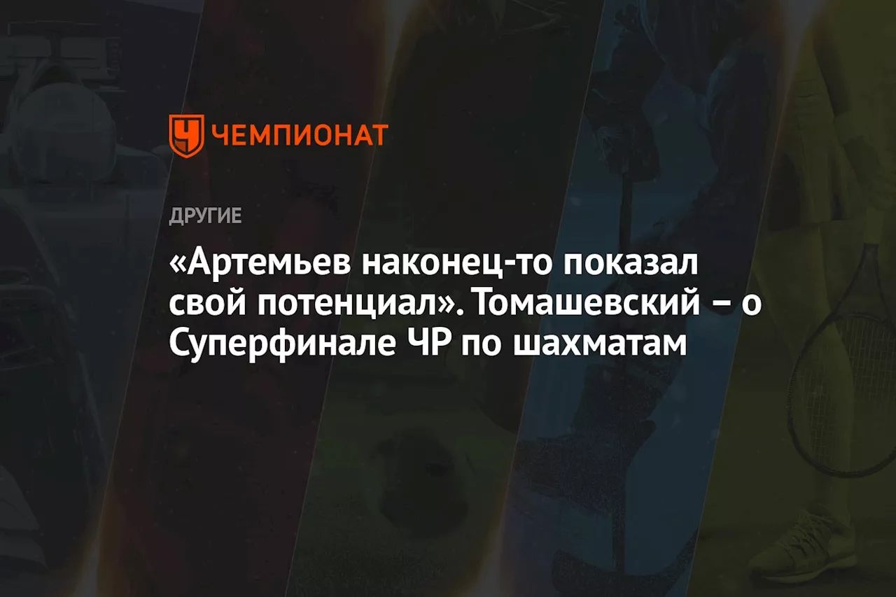 «Артемьев наконец-то показал свой потенциал». Томашевский – о Суперфинале ЧР по шахматам