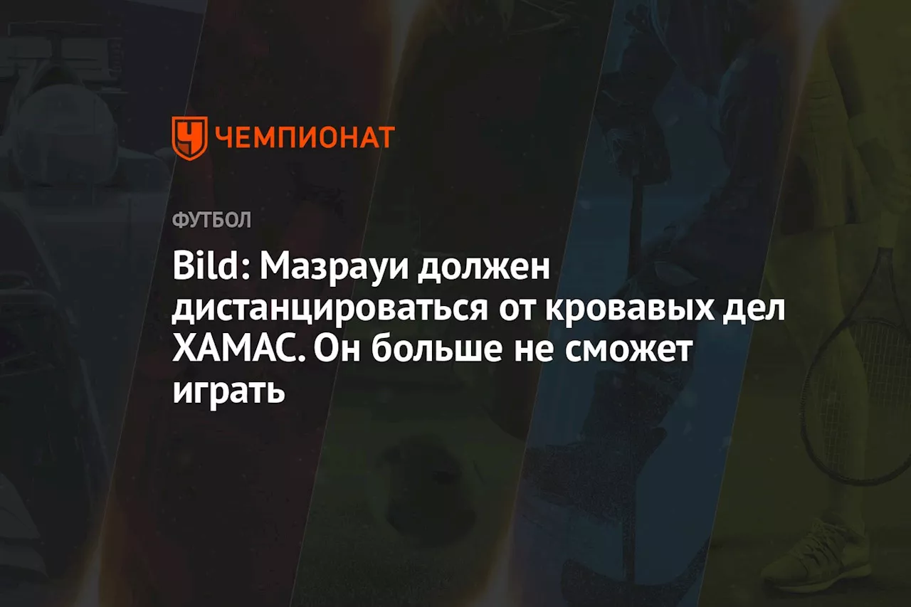 Bild: Мазрауи должен дистанцироваться от кровавых дел ХАМАС. Он больше не сможет играть