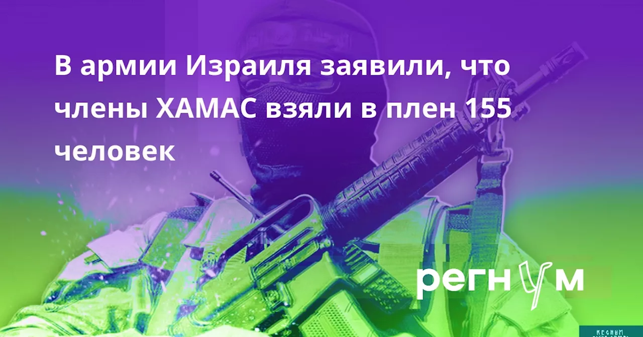 В армии Израиля заявили, что члены ХАМАС взяли в плен 155 человек