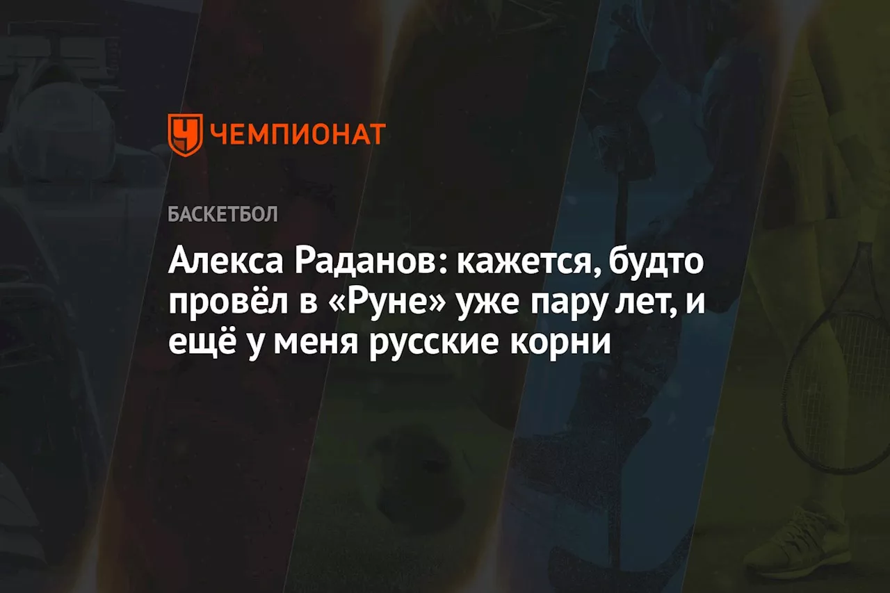 Алекса Раданов: кажется, будто провёл в «Руне» уже пару лет, и ещё у меня русские корни