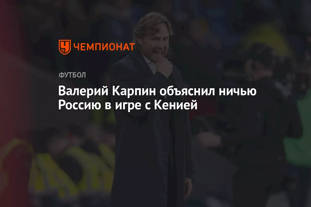 Валерий Карпин объяснил ничью Россию в игре с Кенией