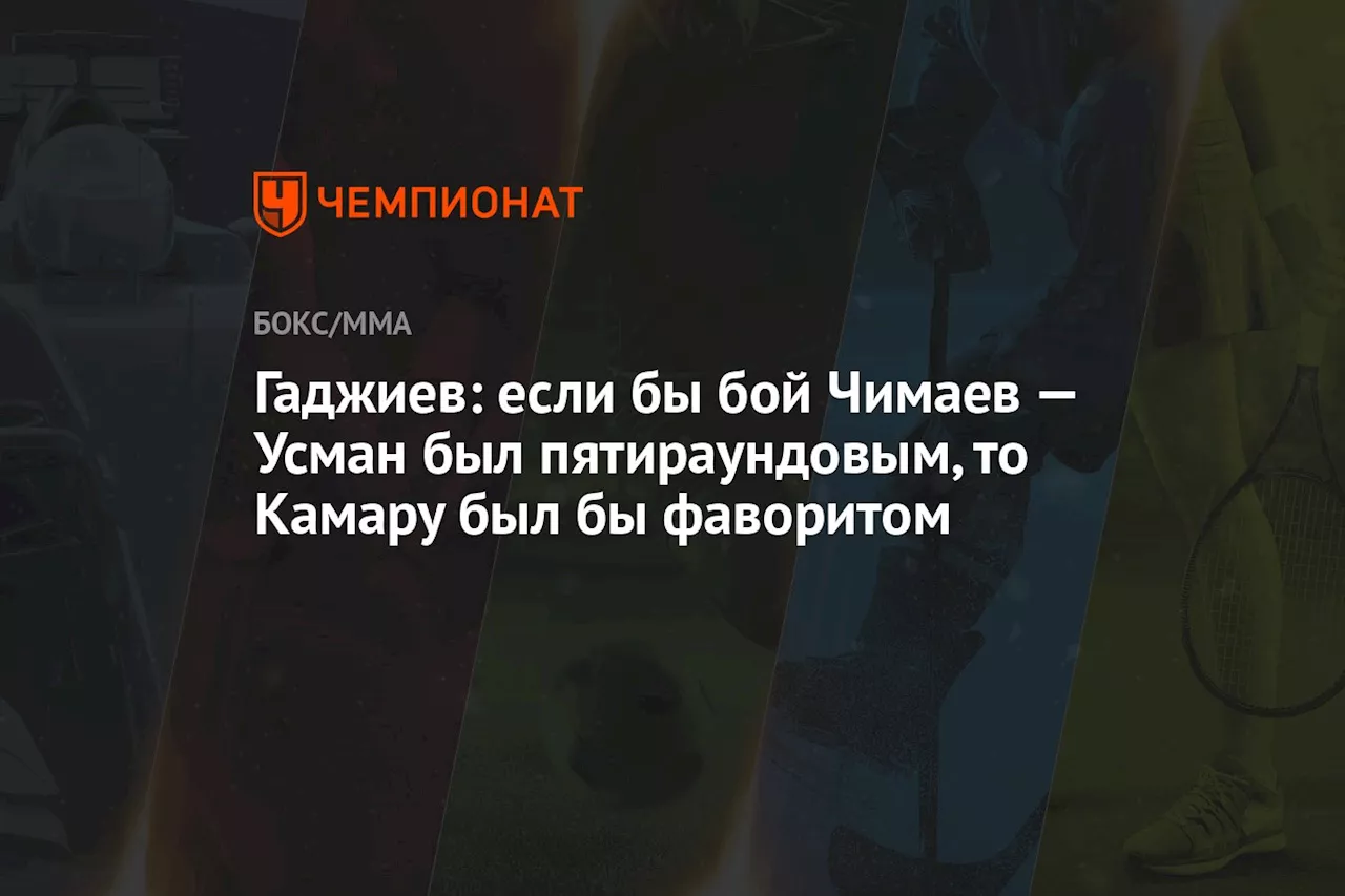 Гаджиев: если бы бой Чимаев — Усман был пятираундовым, то Камару был бы фаворитом