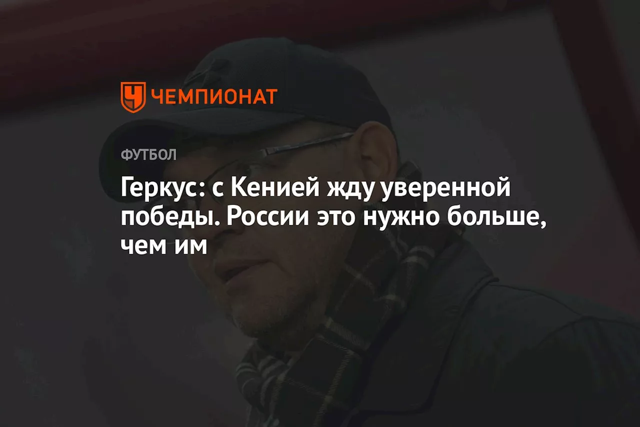 Геркус: с Кенией жду уверенной победы. России это нужно больше, чем им