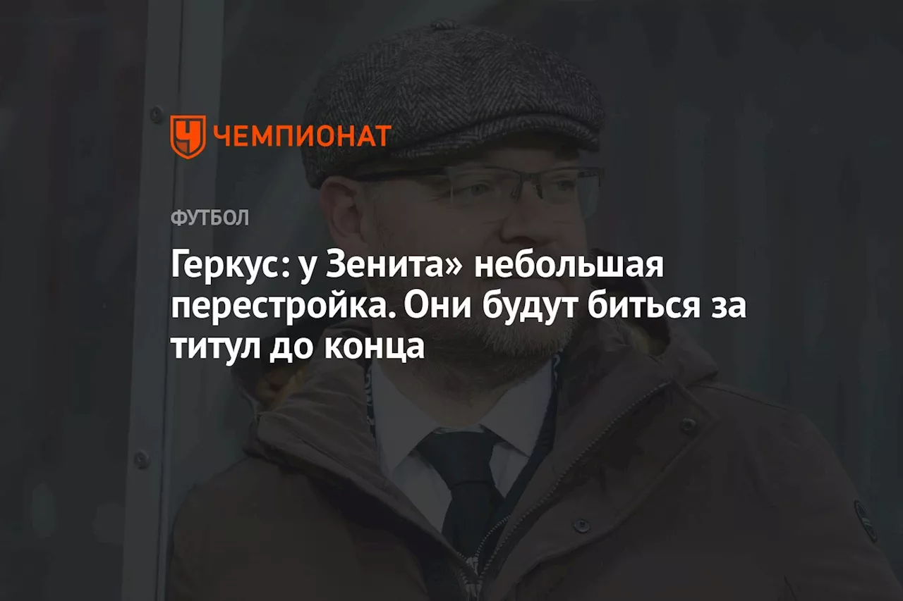 Геркус: у Зенита» небольшая перестройка. Они будут биться за титул до конца