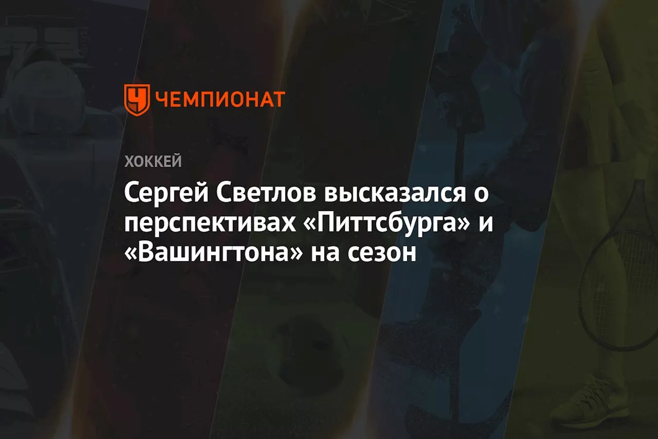 Сергей Светлов высказался о перспективах «Питтсбурга» и «Вашингтона» на сезон