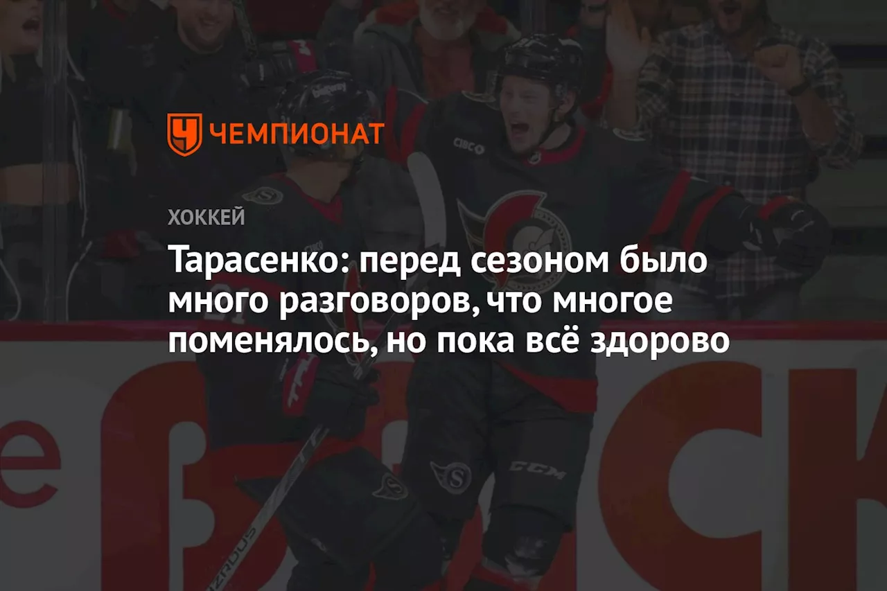 Тарасенко: перед сезоном было много разговоров, что многое поменялось, но пока всё здорово