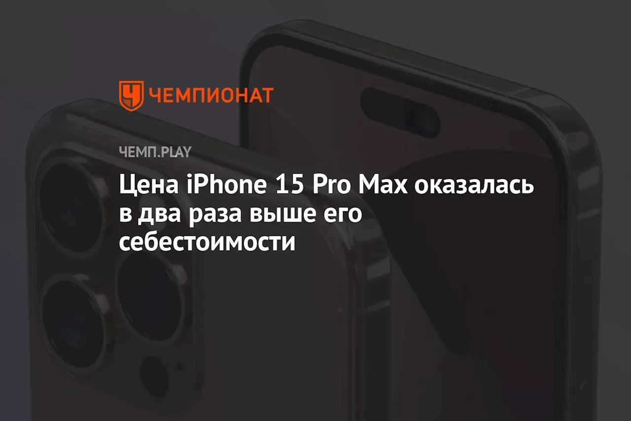 Цена iPhone 15 Pro Max оказалась в два раза выше его себестоимости