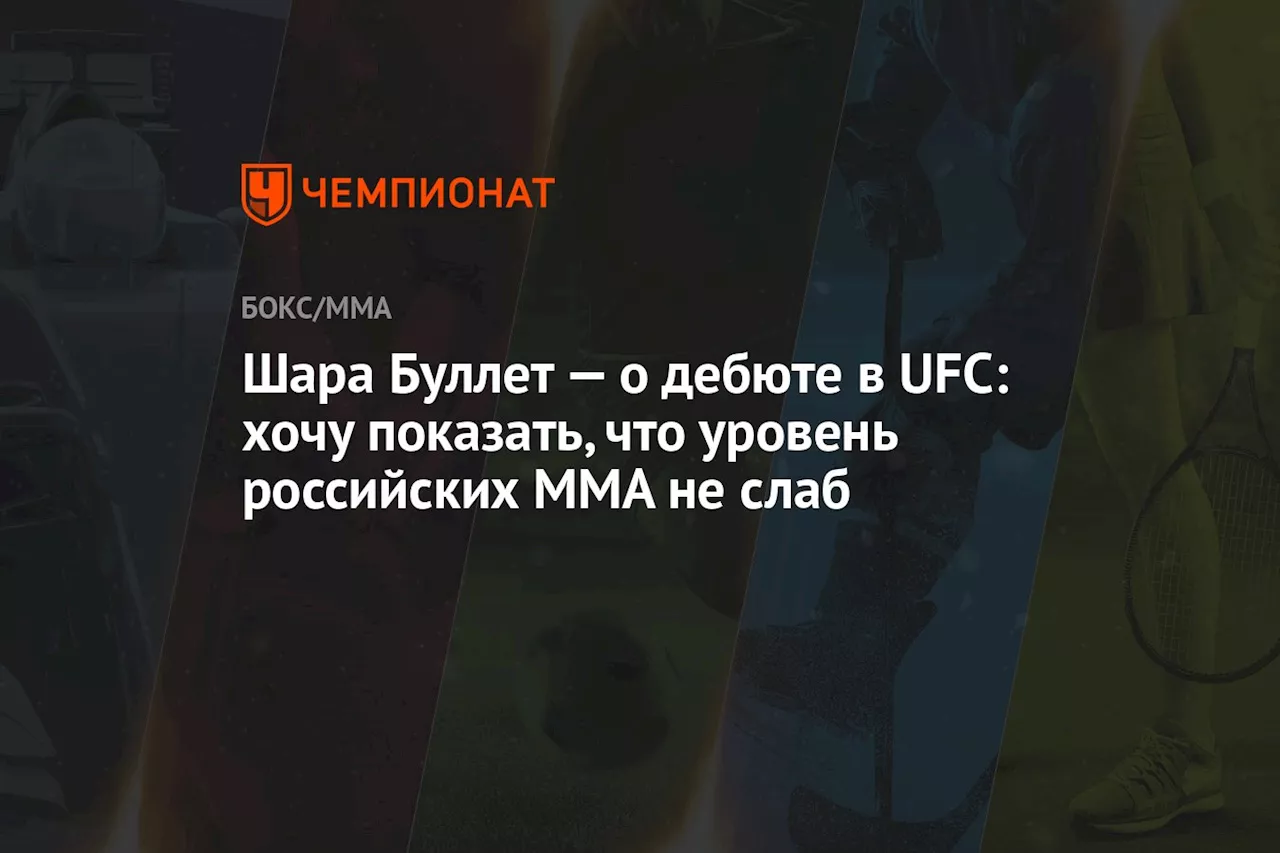 Шара Буллет — о дебюте в UFC: хочу показать, что уровень российских MMA не слаб