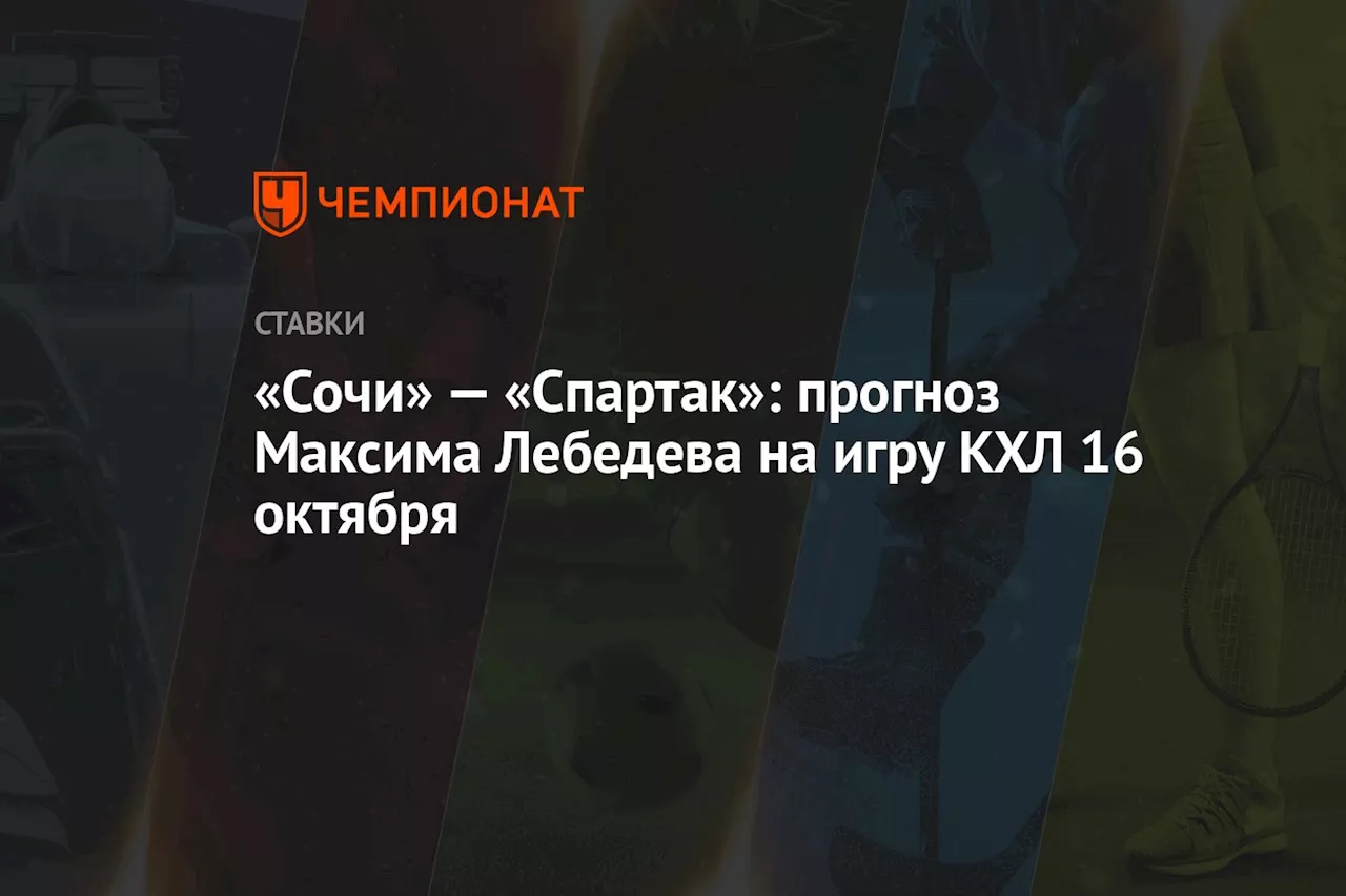 «Сочи» — «Спартак»: прогноз Максима Лебедева на игру КХЛ 16 октября