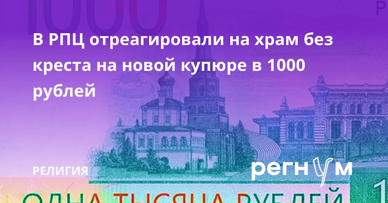 В РПЦ отреагировали на храм без креста на новой купюре в 1000 рублей