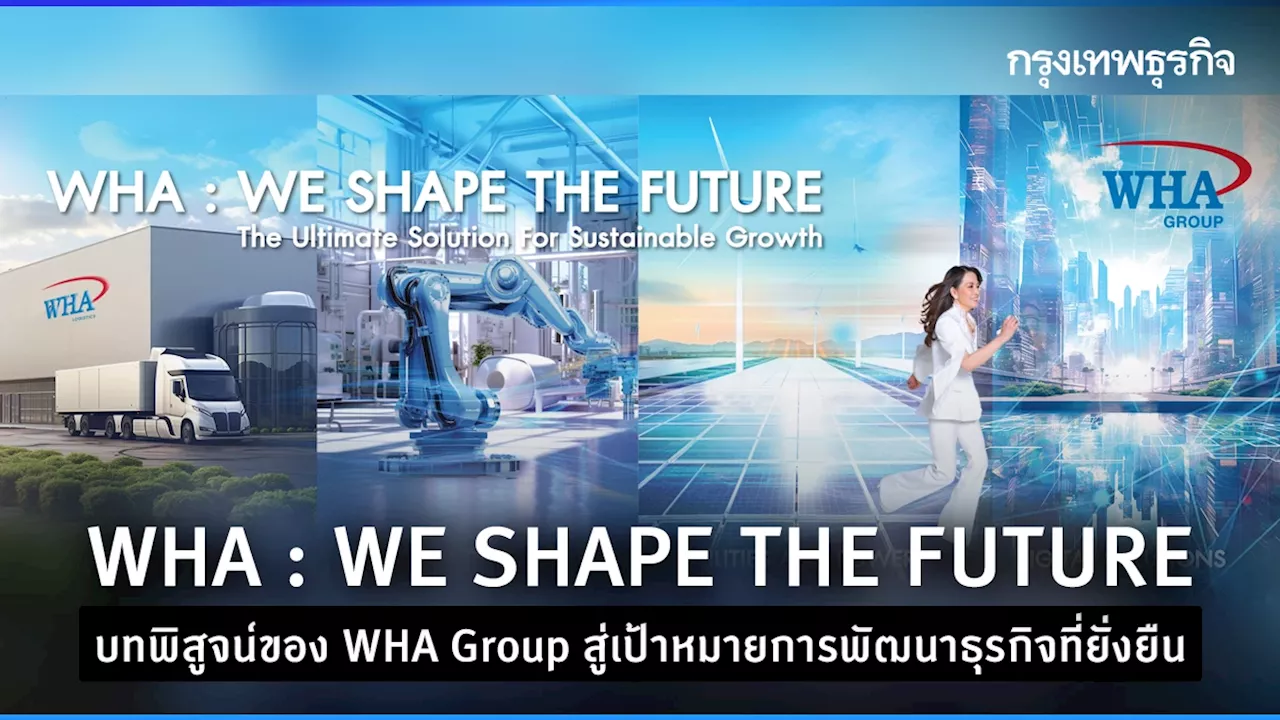 WHA : WE SHAPE THE FUTURE บทพิสูจน์ของ WHA Group สู่เป้าหมายการพัฒนาธุรกิจที่ยั่งยืน