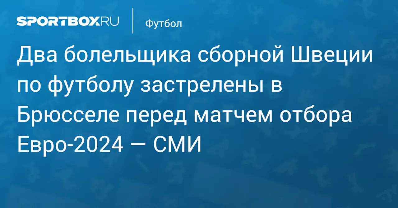 Два болельщика сборной Швеции по футболу застрелены в Брюсселе перед матчем отбора Евро‑2024 — СМИ