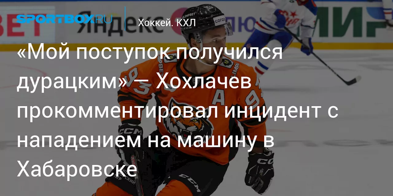 «Мой поступок получился дурацким» — Хохлачев прокомментировал инцидент с нападением на машину в Хабаровске