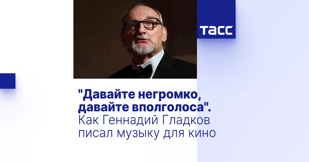 'Давайте негромко, давайте вполголоса'. Как Геннадий Гладков писал музыку для кино