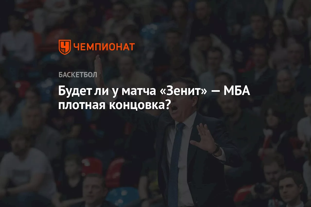 Будет ли у матча «Зенит» — МБА плотная концовка?