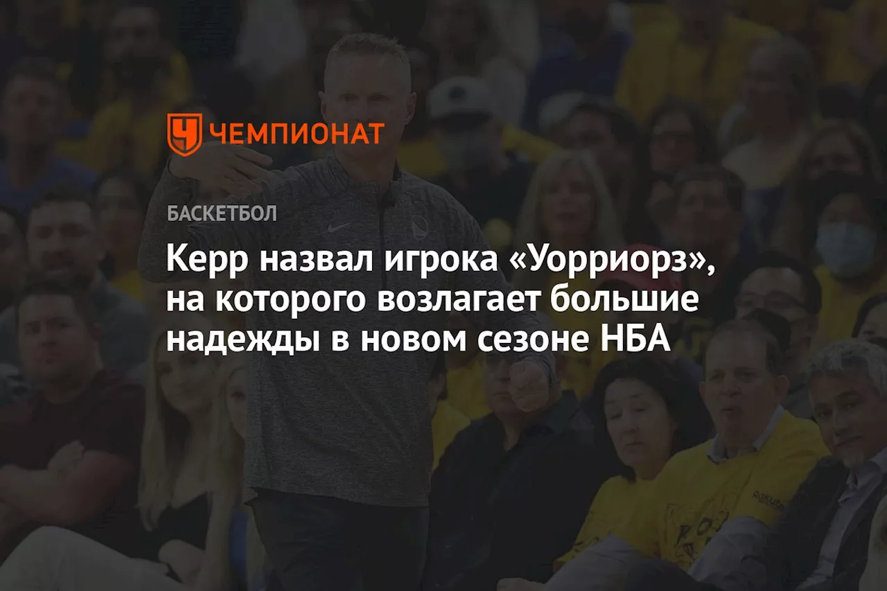 Керр назвал игрока «Уорриорз», на которого возлагает большие надежды в новом сезоне НБА