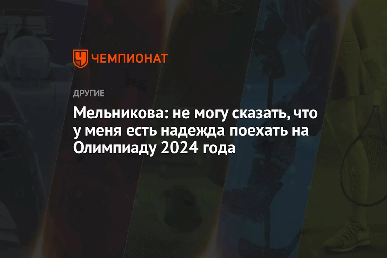 Мельникова: не могу сказать, что у меня есть надежда поехать на Олимпиаду 2024 года