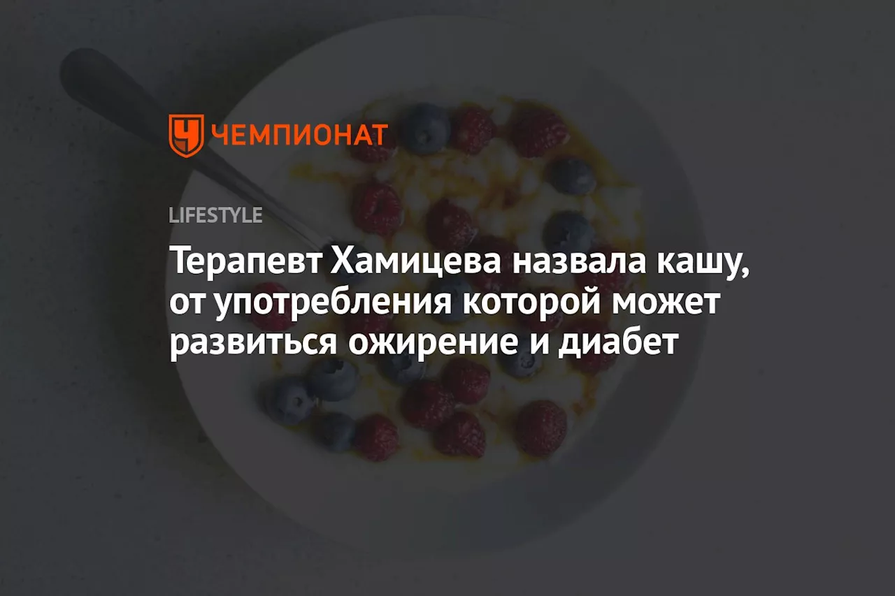 Терапевт Хамицева назвала кашу, от употребления которой может развиться ожирение и диабет