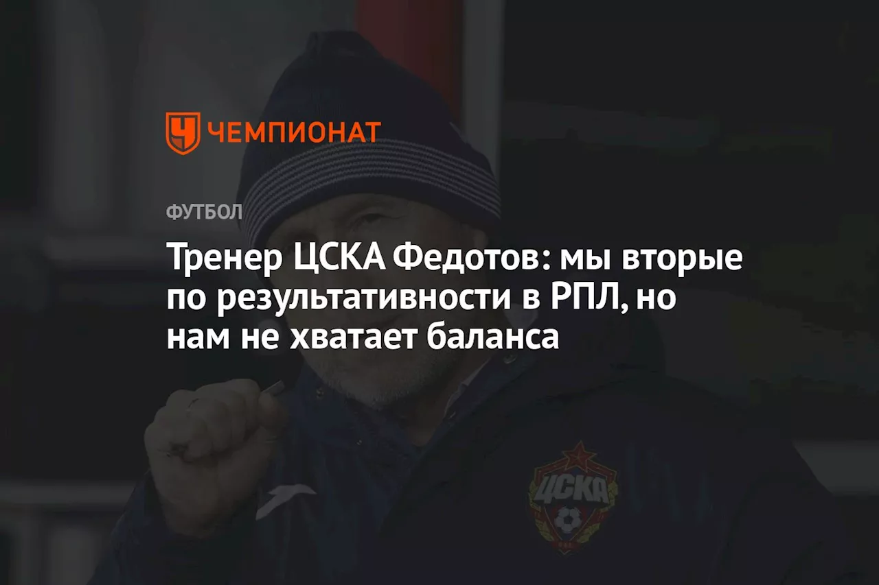 Тренер ЦСКА Федотов: мы вторые по результативности в РПЛ, но нам не хватает баланса