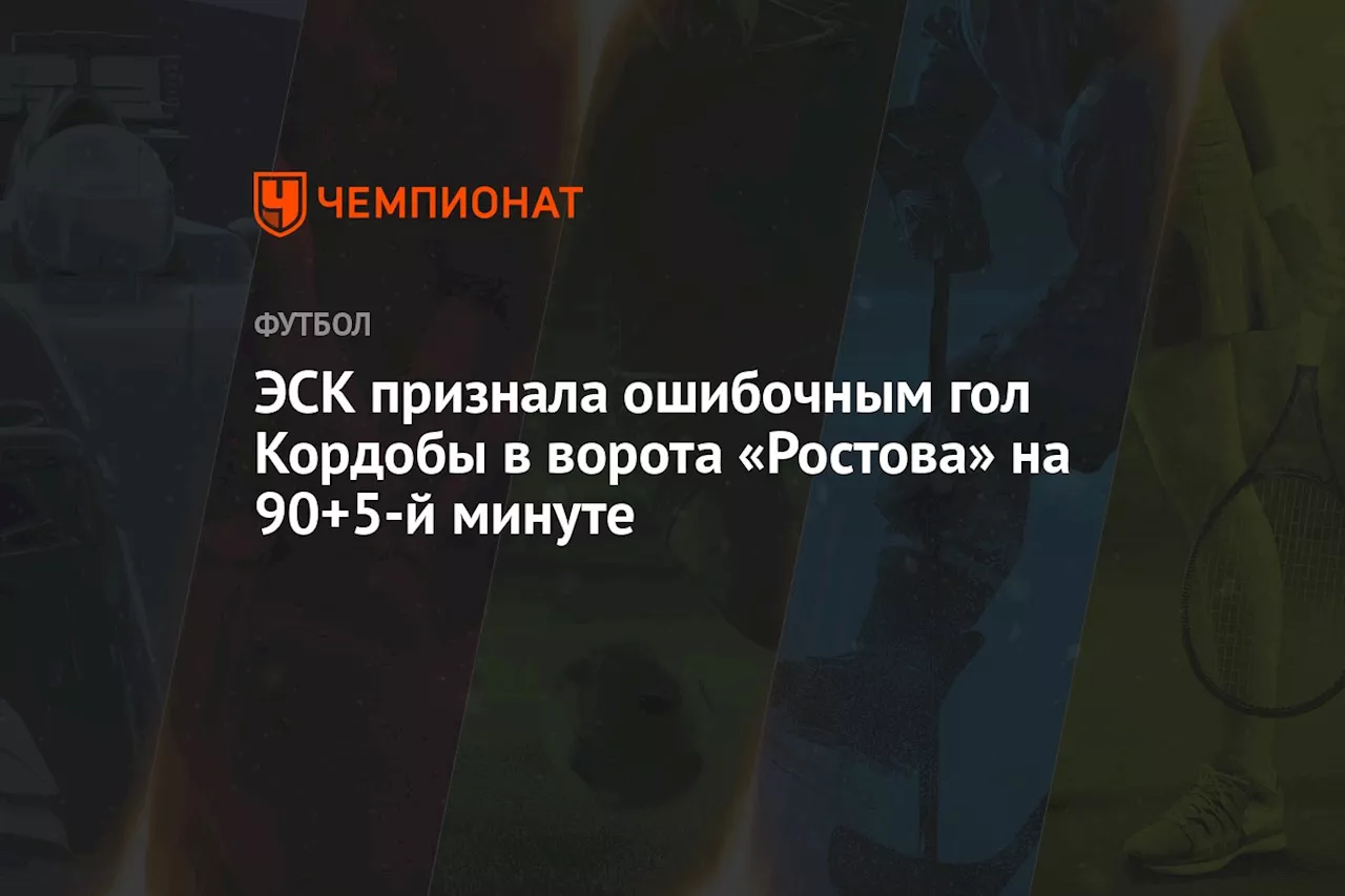 ЭСК признала ошибочным гол Кордобы в ворота «Ростова» на 90+5-й минуте