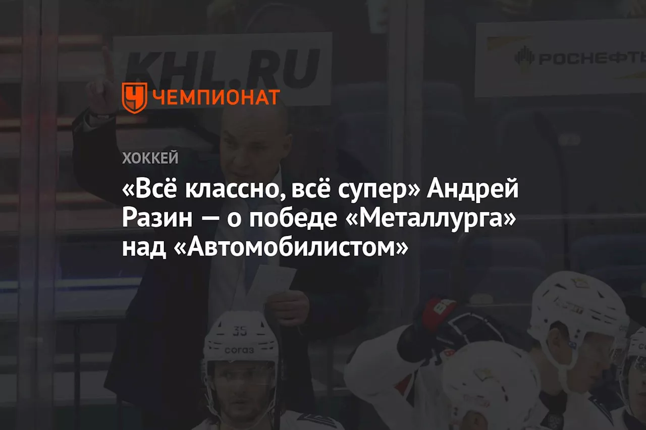 «Всё классно, всё супер» Андрей Разин — о победе «Металлурга» над «Автомобилистом»