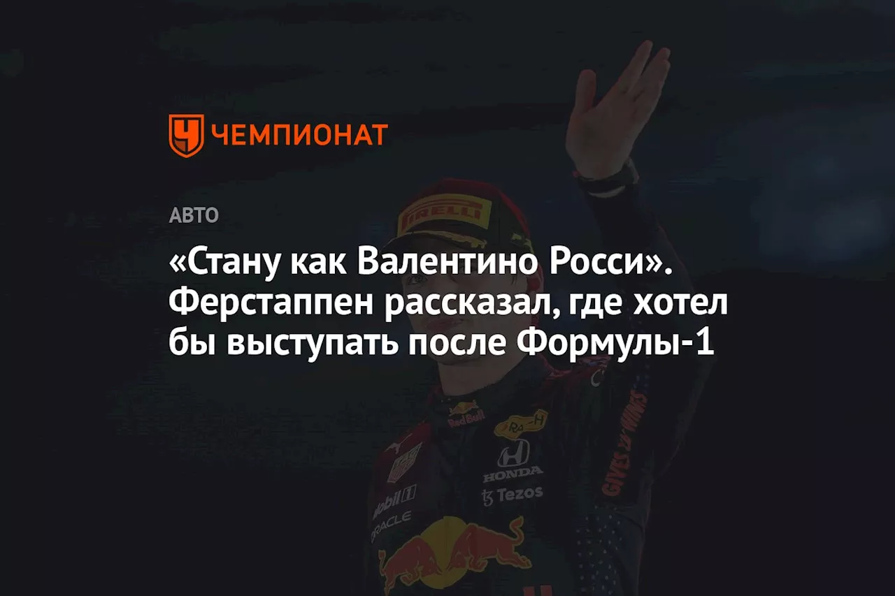 «Стану как Валентино Росси». Ферстаппен рассказал, где хотел бы выступать после Формулы-1