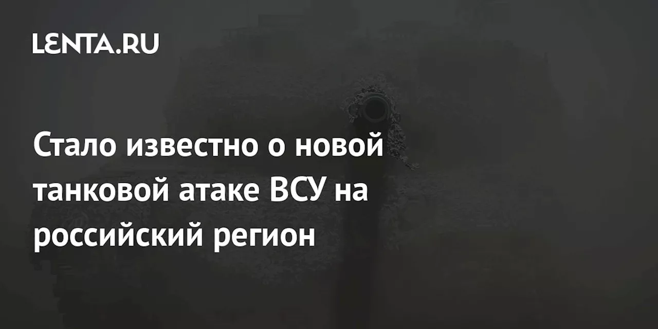 Стало известно о новой танковой атаке ВСУ на российский регион