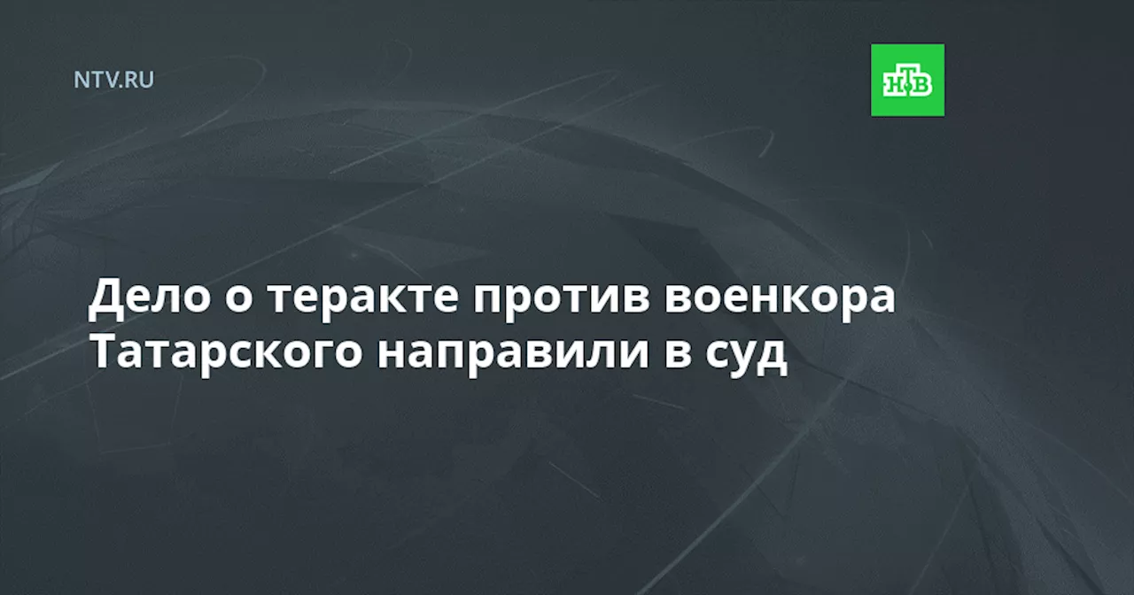 Дело о теракте против военкора Татарского направили в суд