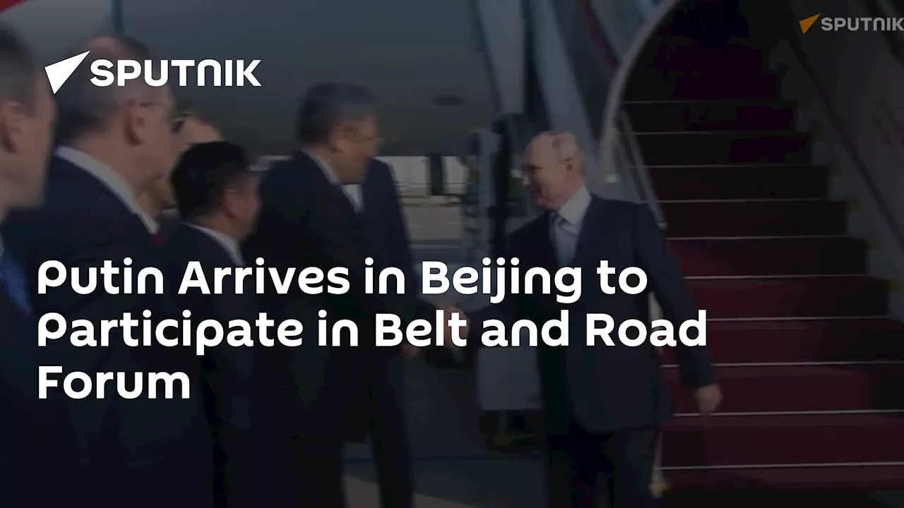 Putin Arrives in Beijing to Participate in Belt and Road Forum