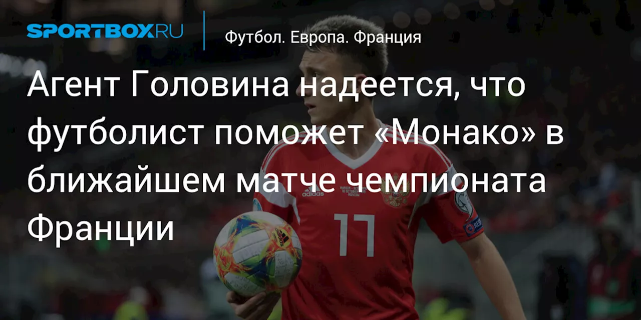 Агент Головина надеется, что футболист поможет «Монако» в ближайшем матче чемпионата Франции