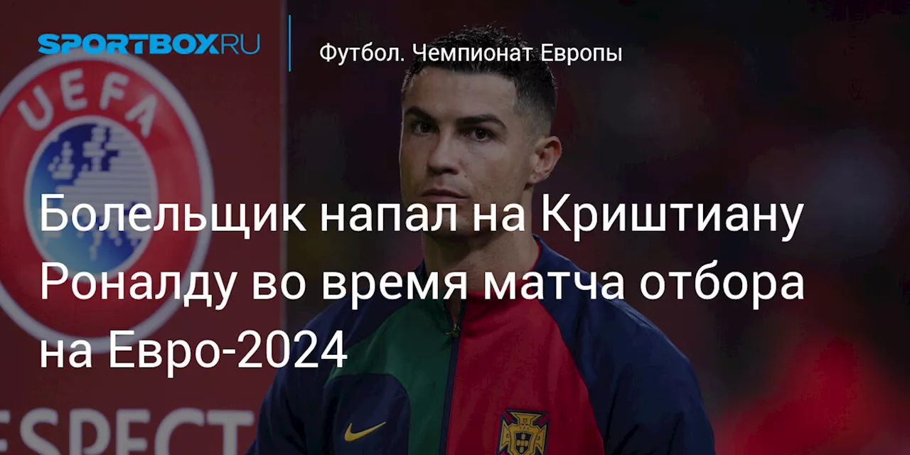 Болельщик напал на Криштиану Роналду во время матча отбора на Евро‑2024